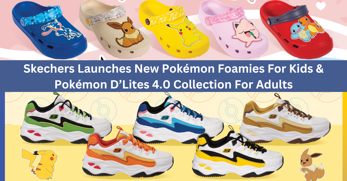 Skechers Launches New Pokémon Foamies For Kids And Pokémon D’Lites 4.0 Collection For Adults