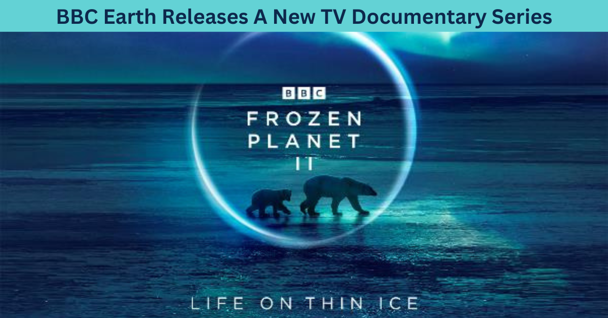 BBC Earth Presents A New Six-Part Series, Frozen Planet II
