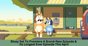 Bluey To Premiere A Brand-New Episode And Its Longest Ever Episode This April 2024
