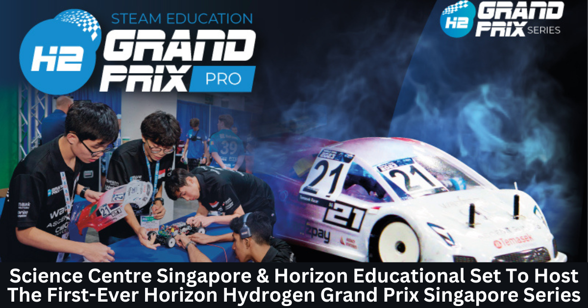 Science Centre Singapore & Horizon Educational Set To Host The Inaugural Horizon Hydrogen Grand Prix Singapore Series, Energised By Chevron