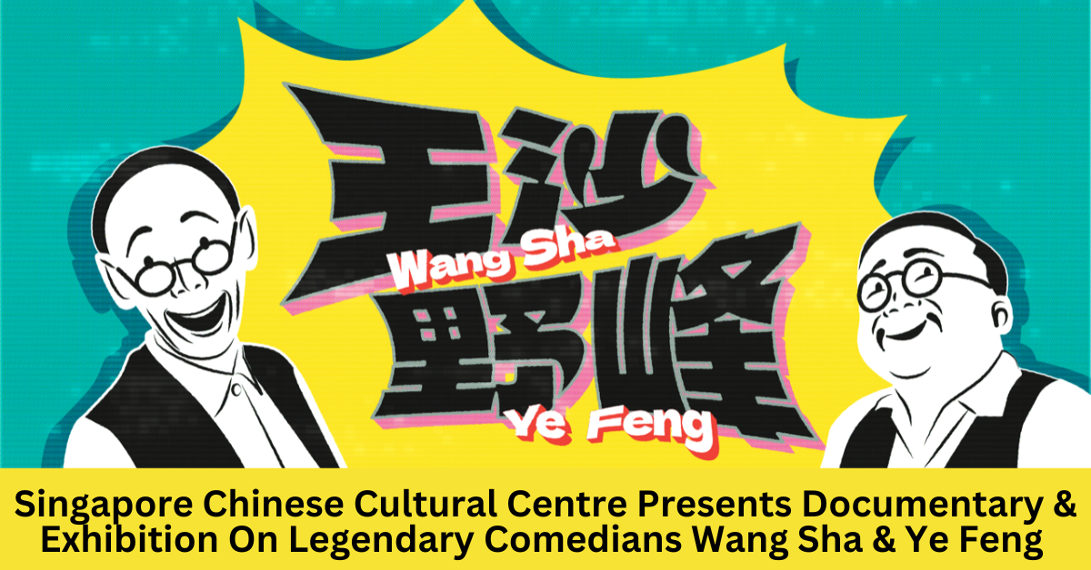 Singapore Chinese Cultural Centre Presents Documentary And Exhibition On Legendary Comedians Wang Sha And Ye Feng
