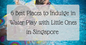6 Best Places to Indulge in Water Play with Little Ones in Singapore