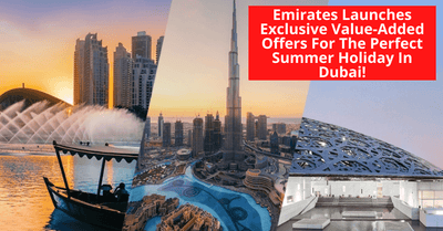 Experience The Best Summer Holiday In Dubai With Emirates’ Exclusive Value-Added Offers